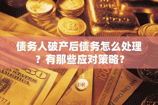 武汉债务人破产后债务怎么处理？有那些应对策略？