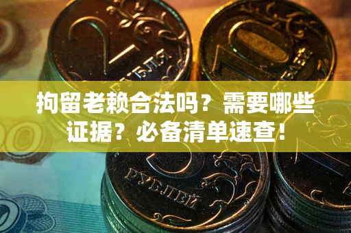 武汉拘留老赖合法吗？需要哪些证据？必备清单速查！