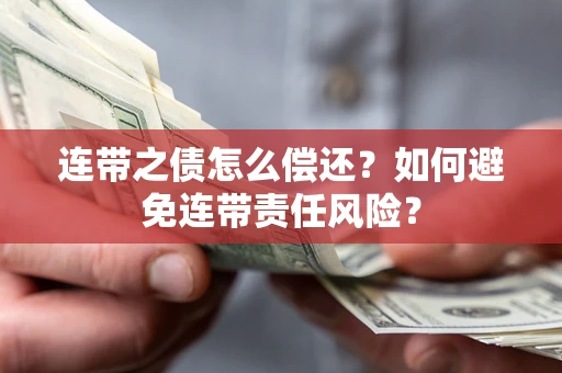 武汉连带之债怎么偿还？如何避免连带责任风险？