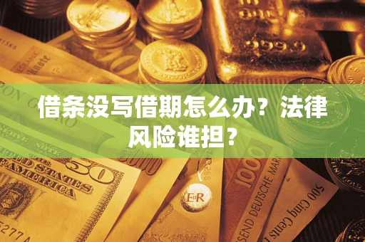 武汉借条没写借期怎么办？法律风险谁担？