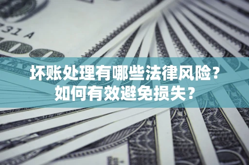 武汉坏账处理有哪些法律风险？如何有效避免损失？