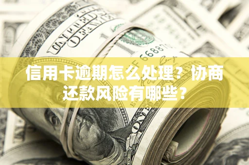 武汉信用卡逾期怎么处理？协商还款风险有哪些？